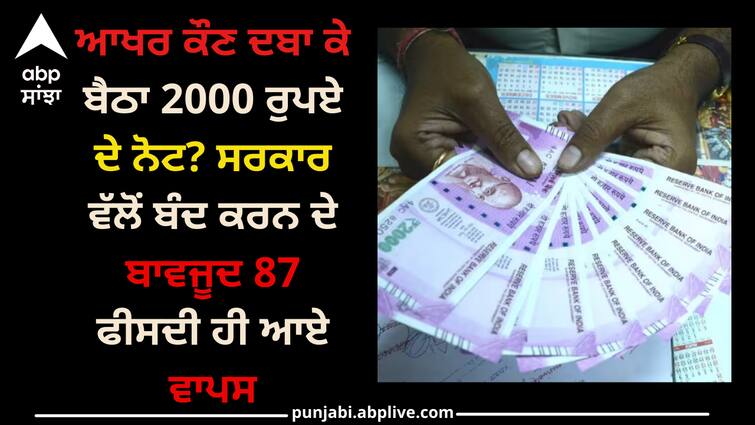 After all, who is not giving 2000 rupees? Despite the shutdown by the government, only 87 percent came back Rupee 2000 note: ਆਖਰ ਕੌਣ ਦਬਾ ਕੇ ਬੈਠਾ 2000 ਰੁਪਏ ਦੇ ਨੋਟ? ਸਰਕਾਰ ਵੱਲੋਂ ਬੰਦ ਕਰਨ ਦੇ ਬਾਵਜੂਦ 87 ਫੀਸਦੀ ਹੀ ਆਏ ਵਾਪਸ