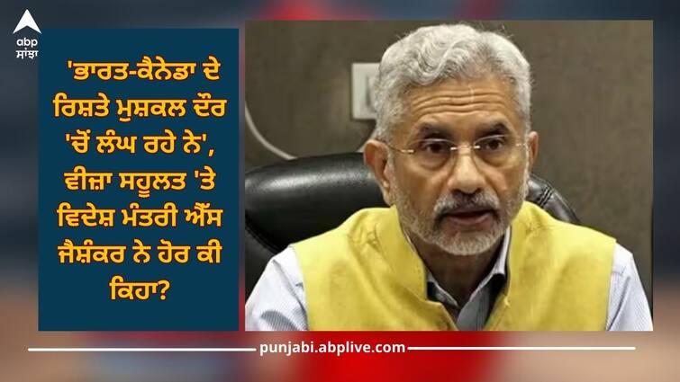 india canada dispute s jaishankar says still visa facility closed if progress will resume this details inside India-Canada dispute: 'ਭਾਰਤ-ਕੈਨੇਡਾ ਦੇ ਰਿਸ਼ਤੇ ਮੁਸ਼ਕਲ ਦੌਰ 'ਚੋਂ ਲੰਘ ਰਹੇ ਨੇ', ਵੀਜ਼ਾ ਸਹੂਲਤ 'ਤੇ ਵਿਦੇਸ਼ ਮੰਤਰੀ ਐੱਸ ਜੈਸ਼ੰਕਰ ਨੇ ਹੋਰ ਕੀ ਕਿਹਾ?