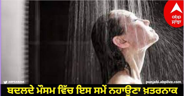 It is dangerous to take bath during the changing weather know Bathing right Time Bathing Time: ਬਦਲਦੇ ਮੌਸਮ ਵਿੱਚ ਇਸ ਸਮੇਂ ਨਹਾਉਣਾ ਖ਼ਤਰਨਾਕ, ਜਾਣੋ ਕੀ ਹੈ Shower ਦਾ ਸਹੀ ਸਮਾਂ