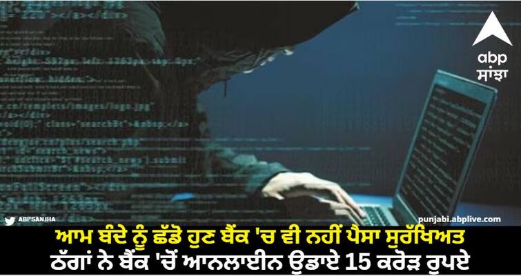 Leave the common man money is not safe even in the bank anymore thugs stole 15 crore rupees from the bank online. Firozpur News: ਆਮ ਬੰਦੇ ਨੂੰ ਛੱਡੋ ਹੁਣ ਬੈਂਕ 'ਚ ਵੀ ਨਹੀਂ ਪੈਸਾ ਸੁਰੱਖਿਅਤ, ਠੱਗਾਂ ਨੇ ਬੈਂਕ 'ਚੋਂ ਆਨਲਾਈਨ ਉਡਾਏ 15 ਕਰੋੜ ਰੁਪਏ