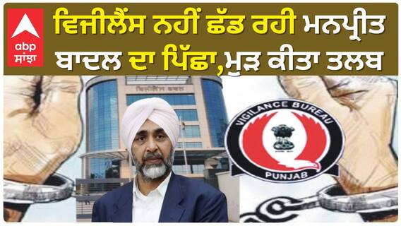 Manpreet Singh Badal | ਵਿਜੀਲੈਂਸ ਨਹੀਂ ਛੱਡ ਰਹੀ ਮਨਪ੍ਰੀਤ ਬਾਦਲ ਦਾ ਪਿੱਛਾ, ਜ਼ਮਾਨਤ ਮਿਲਣ ਤੋਂ ਬਾਅਦ ਮੁੜ ਕੀਤਾ ਤਲਬ