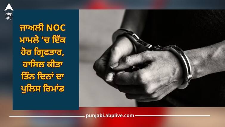 Dera Bassi: Another arrested in fake NOC case, 3-day police remand Dera Bassi: ਜਾਅਲੀ NOC ਮਾਮਲੇ 'ਚ ਇੱਕ ਹੋਰ ਗ੍ਰਿਫਤਾਰ, ਹਾਸਿਲ ਕੀਤਾ ਤਿੰਨ ਦਿਨਾਂ ਦਾ ਪੁਲਿਸ ਰਿਮਾਂਡ