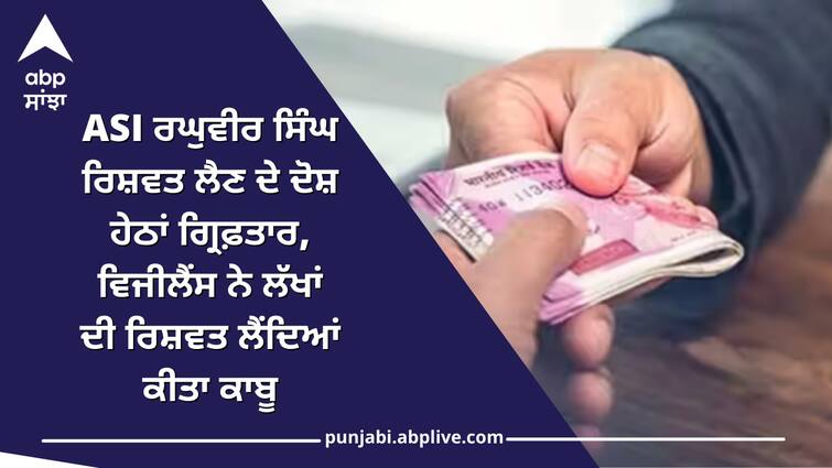 ASI raghubir singh arrest in case of bribe Patiala news: ASI ਰਘੁਵੀਰ ਸਿੰਘ ਰਿਸ਼ਵਤ ਲੈਣ ਦੇ ਦੋਸ਼ ਹੇਠਾਂ ਗ੍ਰਿਫ਼ਤਾਰ, ਵਿਜੀਲੈਂਸ ਨੇ ਲੱਖਾਂ ਦੀ ਰਿਸ਼ਵਤ ਲੈਂਦਿਆਂ ਕੀਤਾ ਕਾਬੂ