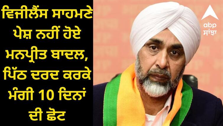 Manpreet Badal did not appear before Vigilance asked for 10 days exemption due to back pain Manpreet Badal: ਵਿਜੀਲੈਂਸ ਸਾਹਮਣੇ ਪੇਸ਼ ਨਹੀਂ ਹੋਏ ਮਨਪ੍ਰੀਤ ਬਾਦਲ, ਪਿੱਠ ਦਰਦ ਕਰਕੇ ਮੰਗੀ 10 ਦਿਨਾਂ ਦੀ ਛੋਟ