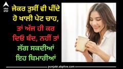 Tea: ਜੇਕਰ ਤੁਸੀਂ ਵੀ ਪੀਂਦੇ ਹੋ ਖਾਲੀ ਪੇਟ ਚਾਹ, ਤਾਂ ਅੱਜ ਹੀ ਕਰ ਦਿਓ ਬੰਦ, ਨਹੀਂ ਤਾਂ ਹੋ ਸਕਦੀਆਂ ਇਹ ਬਿਮਾਰੀਆਂ
