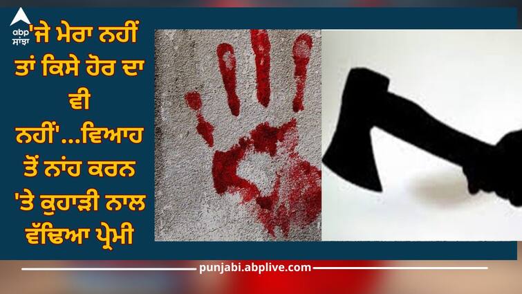 Jharkhand Girl Kills Boyfriend With Axe For Refusing To Marry Her detail inside Crime News: 'ਜੇ ਮੇਰਾ ਨਹੀਂ ਤਾਂ ਕਿਸੇ ਹੋਰ ਦਾ ਵੀ ਨਹੀਂ'...ਵਿਆਹ ਤੋਂ ਨਾਂਹ ਕਰਨ 'ਤੇ ਕੁਹਾੜੀ ਨਾਲ ਵੱਢਿਆ ਪ੍ਰੇਮੀ..ਜਾਣੋ ਪੂਰਾ ਮਾਮਲਾ