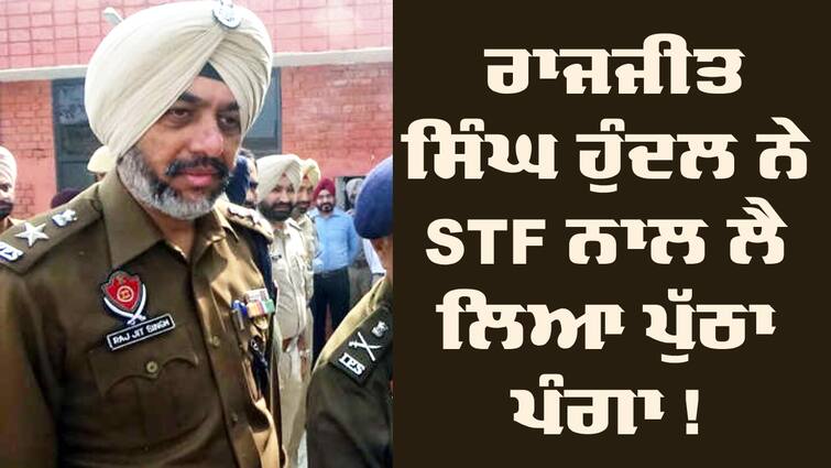 STF in preparation for action against Rajjit Singh Hundal Drug War: ਰਾਜਜੀਤ ਸਿੰਘ ਹੁੰਦਲ ਨੇ STF ਨਾਲ ਲੈ ਲਿਆ ਪੁੱਠਾ ਪੰਗਾ ! ਹੁਣ ਅਦਾਲਤ ਦਾ ਰੁਖ ਕਰਨ ਜਾ ਰਹੀ ਪੁਲਿਸ 