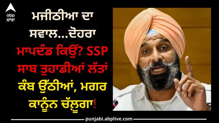 Bikram majithia reactions SSP in baljinder kaur suicide case Punjab News: ਮਜੀਠੀਆ ਦਾ ਸਵਾਲ...ਦੋਹਰਾ ਮਾਪਦੰਡ ਕਿਉਂ? SSP ਸਾਬ ਤੁਹਾਡੀਆਂ ਲੱਤਾਂ ਕੰਬ ਉੱਠੀਆਂ, ਮਗਰ ਕਾਨੂੰਨ ਚੱਲ਼ੂਗਾ!