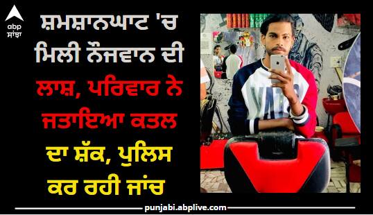 20 years old pargat singh suicide in barnala Barnala news: ਸ਼ਮਸ਼ਾਨਘਾਟ 'ਚ ਮਿਲੀ ਨੌਜਵਾਨ ਦੀ ਲਾਸ਼, ਪਰਿਵਾਰ ਨੇ ਜਤਾਇਆ ਕਤਲ ਦਾ ਸ਼ੱਕ, ਪੁਲਿਸ ਕਰ ਰਹੀ ਜਾਂਚ