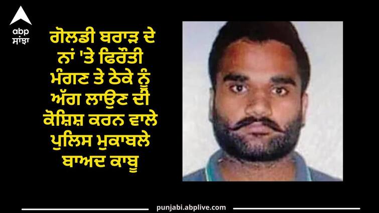 Faridkot News: Those who sought ransom in  name of Goldy Brar arrested after police encounter Faridkot News: ਗੋਲਡੀ ਬਰਾੜ ਦੇ ਨਾਂ 'ਤੇ ਫਿਰੌਤੀ ਮੰਗਣ ਤੇ ਠੇਕੇ ਨੂੰ ਅੱਗ ਲਾਉਣ ਦੀ ਕੋਸ਼ਿਸ਼ ਕਰਨ ਵਾਲੇ ਪੁਲਿਸ ਮੁਕਾਬਲੇ ਬਾਅਦ ਕਾਬੂ