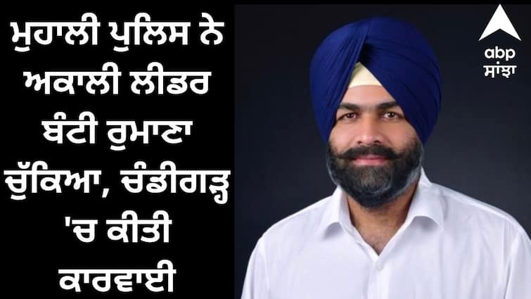 Mohali police picked up Akali leader Bunty Romana know detail ਮੁਹਾਲੀ ਪੁਲਿਸ ਨੇ ਅਕਾਲੀ ਲੀਡਰ ਬੰਟੀ ਰੁਮਾਣਾ ਚੁੱਕਿਆ, ਚੰਡੀਗੜ੍ਹ 'ਚ ਕੀਤੀ ਕਾਰਵਾਈ