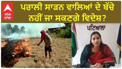Patiala DC| ਪਰਾਲੀ ਸਾੜਨ ਵਾਲਿਆਂ ਦੇ ਬੱਚੇ ਨਹੀਂ ਜਾ ਸਕਣਗੇ ਵਿਦੇਸ਼ ?