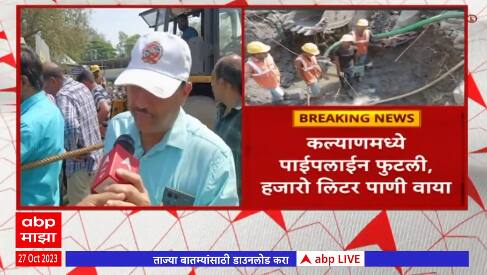 Kalyan - Dombivli : कल्याणमध्ये पाईपलाईन फुटली, हजारो लिटर पाणी वाया,12 तासांपासून दुरूस्तीचं काम