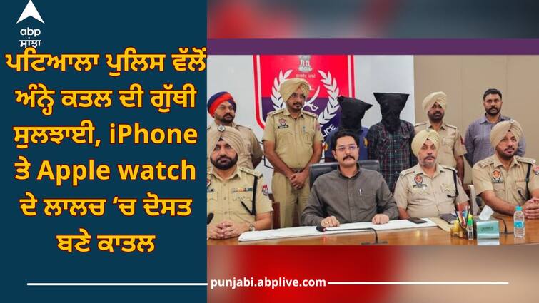 Patiala News: Police solved mystery of blind murder, murderer became friend in lure of iPhone and Apple watch Patiala News: ਪਟਿਆਲਾ ਪੁਲਿਸ ਵੱਲੋਂ ਅੰਨ੍ਹੇ ਕਤਲ ਦੀ ਗੁੱਥੀ ਸੁਲਝਾਈ, iPhone ਤੇ Apple watch ਦੇ ਲਾਲਚ ‘ਚ ਦੋਸਤ ਬਣੇ ਕਾਤਲ