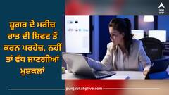 Night Shift: ਸ਼ੂਗਰ ਦੇ ਮਰੀਜ਼ ਰਾਤ ਦੀ ਸ਼ਿਫਟ ਤੋਂ ਕਰਨ ਪਰਹੇਜ਼, ਨਹੀਂ ਤਾਂ ਵੱਧ ਜਾਣਗੀਆਂ ਮੁਸ਼ਕਲਾਂ