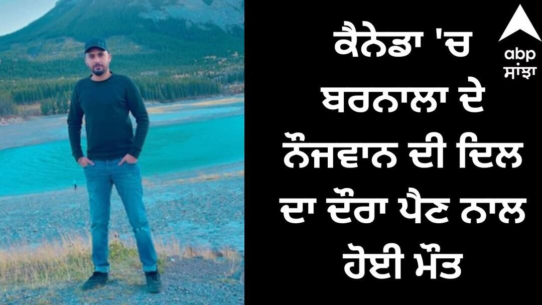A young man from Barnala deid in Canada due to heart attack Barnala News: ਕੈਨੇਡਾ 'ਚ ਬਰਨਾਲਾ ਦੇ ਨੌਜਵਾਨ ਦੀ ਦਿਲ ਦਾ ਦੌਰਾ ਪੈਣ ਨਾਲ ਹੋਈ ਮੌਤ, ਪਰਿਵਾਰ ਦਾ ਰੋ-ਰੋ ਬੁਰਾ ਹਾਲ