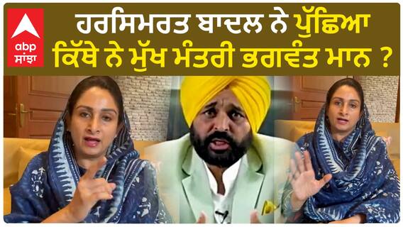 Harsimrat Badal| ਹਰਸਿਮਰਤ ਬਾਦਲ ਨੇ ਪੁੱਛਿਆ ਕਿੱਥੇ ਨੇ ਮੁੱਖ ਮੰਤਰੀ ਭਗਵੰਤ ਮਾਨ ?