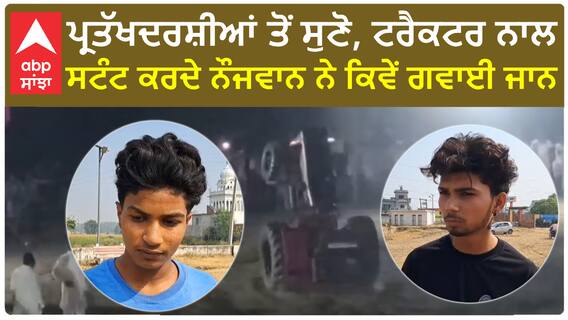 Tractor stunt| ਪ੍ਰਤੱਖਦਰਸ਼ੀਆਂ ਤੋਂ ਸੁਣੋ, ਟਰੈਕਟਰ ਨਾਲ ਸਟੰਟ ਕਰਦੇ ਨੌਜਵਾਨ ਨੇ ਕਿਵੇਂ ਗਵਾਈ ਜਾਨ