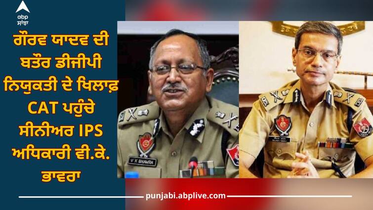 VK Bhawra: Senior IPS officer VK Bhawra approached CAT against appointment of Gaurav Yadav as DGP VK Bhawra: ਗੌਰਵ ਯਾਦਵ ਦੀ ਬਤੌਰ ਡੀਜੀਪੀ ਨਿਯੁਕਤੀ ਦੇ ਖਿਲਾਫ਼ CAT ਪਹੁੰਚੇ ਸੀਨੀਅਰ IPS ਅਧਿਕਾਰੀ ਵੀ.ਕੇ. ਭਾਵਰਾ