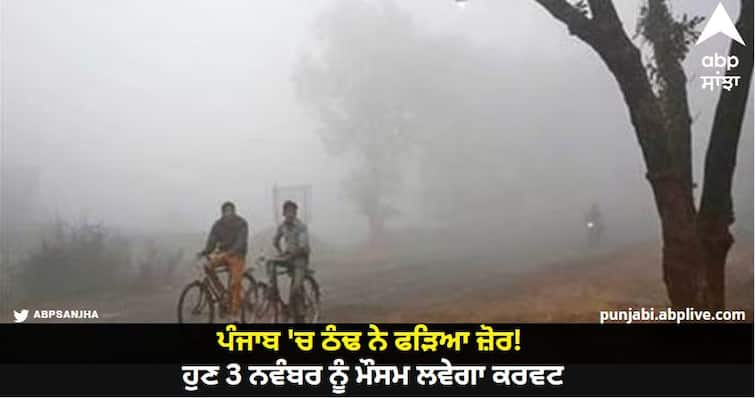 Punjab Weather Update Cold has taken hold in Punjab! Now on November 3, the weather will take the curve Punjab Weather: ਪੰਜਾਬ 'ਚ ਠੰਢ ਨੇ ਫੜਿਆ ਜ਼ੋਰ! ਹੁਣ 3 ਨਵੰਬਰ ਨੂੰ ਮੌਸਮ ਲਵੇਗਾ ਕਰਵਟ, ਜਾਣੋ ਭਵਿੱਖਬਾਣੀ