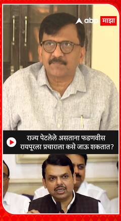 Sanjay Raut : राज्य पेटलेले असताना फडणवीस रायपूरला प्रचाराला कसे जाऊ शकतात?