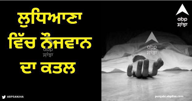 Punjab News Murder of youth in Ludhiana this morning Ludhiana News: ਕਿੱਧਰ ਨੂੰ ਜਾ ਰਿਹਾ ਪੰਜਾਬ? ਰੋਜ਼ ਹੋ ਰਹੇ ਸ਼ਰੇਆਮ ਕਤਲ, ਅੱਜ ਲੁਧਿਆਣਾ 'ਚ ਨੌਜਵਾਨ ਮਾਰਿਆ