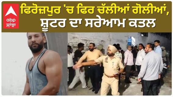 Firi*ng in Firozpur | ਫਿਰੋਜ਼ਪੁਰ 'ਚ ਫਿਰ ਚੱਲੀਆਂ ਗੋਲੀਆਂ, ਸ਼ੂਟਰ ਦਾ ਸਰੇਆਮ ਕਤਲ