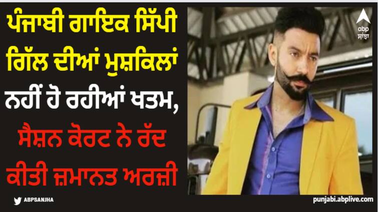 punjabi singer sippy gill in trouble session court reject his bail plea here is why Sippy Gill: ਪੰਜਾਬੀ ਗਾਇਕ ਸਿੱਪੀ ਗਿੱਲ ਦੀਆਂ ਮੁਸ਼ਕਿਲਾਂ ਨਹੀਂ ਹੋ ਰਹੀਆਂ ਖਤਮ, ਸੈਸ਼ਨ ਕੋਰਟ ਨੇ ਰੱਦ ਕੀਤੀ ਜ਼ਮਾਨਤ ਅਰਜ਼ੀ