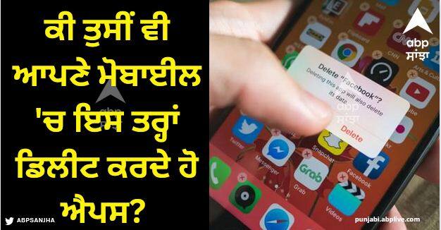 do you also delete apps in your mobile this way Mobile Apps: ਕੀ ਤੁਸੀਂ ਵੀ ਆਪਣੇ ਮੋਬਾਈਲ 'ਚ ਇਸ ਤਰ੍ਹਾਂ ਡਿਲੀਟ ਕਰਦੇ ਹੋ ਐਪਸ? ਸੱਚ ਜਾਣ ਕੇ ਉੱਡ ਜਾਣਗੇ ਹੋਸ਼