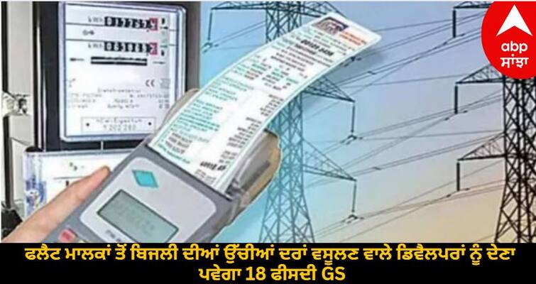 Developers charging high electricity rates from flat owners will have to pay 18 percent GST GST on Electricity : ਫਲੈਟ ਮਾਲਕਾਂ ਤੋਂ ਬਿਜਲੀ ਦੀਆਂ ਉੱਚੀਆਂ ਦਰਾਂ ਵਸੂਲਣ ਵਾਲੇ ਡਿਵੈਲਪਰਾਂ ਨੂੰ ਦੇਣਾ ਪਵੇਗਾ 18 ਫੀਸਦੀ GST, CBIC ਦਾ ਹੁਕਮ