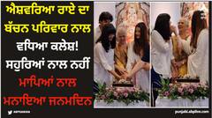 ਐਸ਼ਵਰਿਆ ਰਾਏ ਦਾ ਬੱਚਨ ਪਰਿਵਾਰ ਨਾਲ ਵਧਿਆ ਕਲੇਸ਼! ਸਹੁਰਿਆਂ ਨਾਲ ਨਹੀਂ ਮਾਪਿਆਂ ਨਾਲ ਮਨਾਇਆ ਜਨਮਦਿਨ