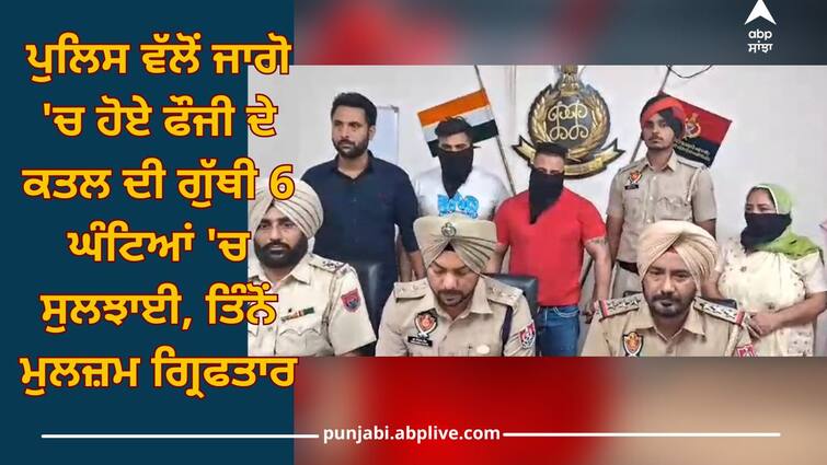 Ludhiana News: police solved mystery of murder of a soldier in jaago within 6 hours, all three accused were arrested Ludhiana News: ਪੁਲਿਸ ਵੱਲੋਂ ਜਾਗੋ 'ਚ ਹੋਏ ਫੌਜੀ ਦੇ ਕਤਲ ਦੀ ਗੁੱਥੀ 6 ਘੰਟਿਆਂ 'ਚ ਸੁਲਝਾਈ, ਤਿੰਨੋਂ ਮੁਲਜ਼ਮ ਗ੍ਰਿਫਤਾਰ