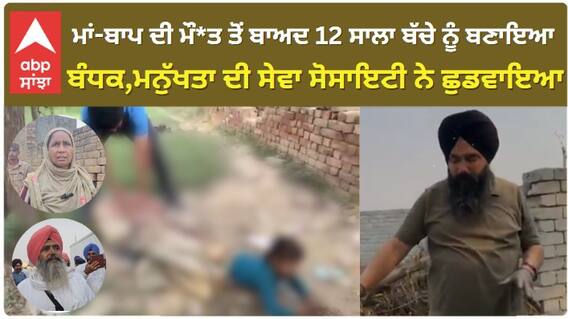 ਮਾਂ-ਬਾਪ ਦੀ ਮੌਤ ਤੋਂ ਬਾਅਦ 12 ਸਾਲਾ ਬੱਚੇ ਨੂੰ ਬਣਾਇਆ ਬੰਧਕ,ਮਨੁੱਖਤਾ ਦੀ ਸੇਵਾ ਸੋਸਾਇਟੀ ਨੇ ਛੁਡਵਾਇਆ
