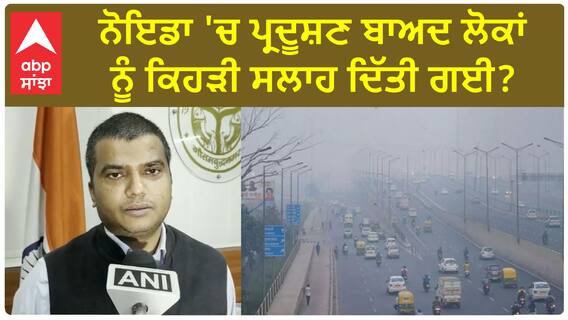 Noida Pollution| ਨੋਇਡਾ 'ਚ ਪ੍ਰਦੂਸ਼ਣ ਬਾਅਦ ਲੋਕਾਂ ਨੂੰ ਕਿਹੜੀ ਸਲਾਹ ਦਿੱਤੀ ਗਈ ?