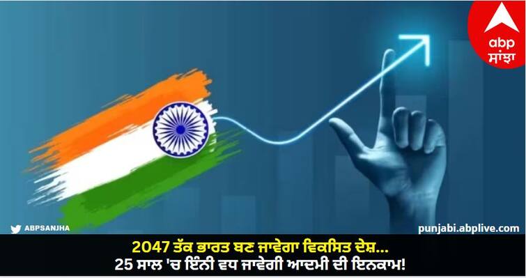 india will become a developed country by 2047 every indian will earn rs 10 lakh in the next 25 years India Vision 2047 : 2047 ਤੱਕ ਭਾਰਤ ਬਣ ਜਾਵੇਗਾ ਵਿਕਸਿਤ ਦੇਸ਼... 25 ਸਾਲ 'ਚ ਇੰਨੀ ਵਧ ਜਾਵੇਗੀ ਆਦਮੀ ਦੀ ਇਨਕਾਮ!