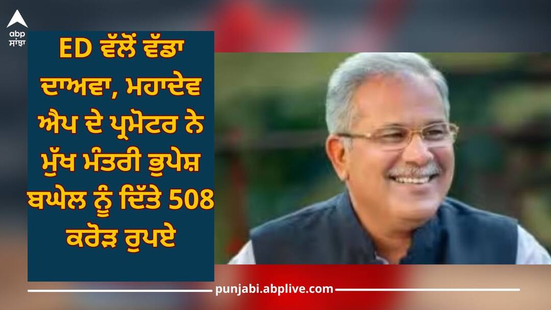 Mahadev Betting App: Big claim by ED, Mahadev App promoter gave Rs 508 crore to Chief Minister Bhupesh Baghel Mahadev Betting App: ED ਵੱਲੋਂ ਵੱਡਾ ਦਾਅਵਾ, ਮਹਾਦੇਵ ਐਪ ਦੇ ਪ੍ਰਮੋਟਰ ਨੇ ਮੁੱਖ ਮੰਤਰੀ ਭੁਪੇਸ਼ ਬਘੇਲ ਨੂੰ ਦਿੱਤੇ 508 ਕਰੋੜ ਰੁਪਏ
