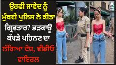 ਉਰਫੀ ਜਾਵੇਦ ਨੂੰ ਮੁੰਬਈ ਪੁਲਿਸ ਨੇ ਕੀਤਾ ਗ੍ਰਿਫਤਾਰ? ਭੜਕਾਊ ਕੱਪੜੇ ਪਹਿਨਣ ਦਾ ਲੱਗਿਆ ਦੋਸ਼, ਵੀਡੀਓ ਵਾਇਰਲ