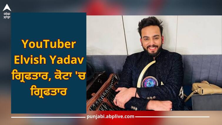 YouTuber Elvish Yadav arrested, arrested in Kota, police of three states were searching YouTuber Elvish Yadav ਗ੍ਰਿਫਤਾਰ, ਕੋਟਾ 'ਚ ਗ੍ਰਿਫਤਾਰ, ਤਿੰਨ ਸੂਬਿਆਂ ਦੀ ਪੁਲਿਸ ਕਰ ਰਹੀ ਸੀ ਭਾਲ