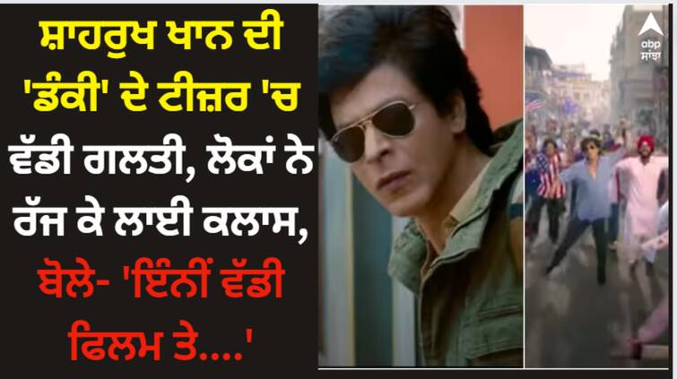 dunki-drop-1-teaser-netizens-spots-mistake-in-shah-rukh-khan-film Shah Rukh Khan: ਸ਼ਾਹਰੁਖ ਖਾਨ ਦੀ 'ਡੰਕੀ' ਦੇ ਟੀਜ਼ਰ 'ਚ ਵੱਡੀ ਗਲਤੀ, ਲੋਕਾਂ ਨੇ ਰੱਜ ਕੇ ਲਾਈ ਕਲਾਸ, ਬੋਲੇ- 'ਇੰਨੀਂ ਵੱਡੀ ਫਿਲਮ ਤੇ....'