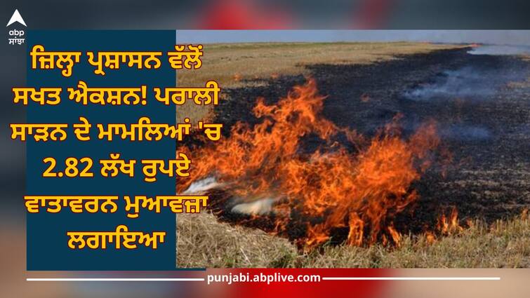 Ludhiana News: district administration imposed environmental compensation of Rs 2.82 lakh in cases of stubble burning Ludhiana News: ਜ਼ਿਲ੍ਹਾ ਪ੍ਰਸ਼ਾਸਨ ਵੱਲੋਂ ਸਖਤ ਐਕਸ਼ਨ! ਪਰਾਲੀ ਸਾੜਨ ਦੇ ਮਾਮਲਿਆਂ 'ਚ 2.82 ਲੱਖ ਰੁਪਏ ਵਾਤਾਵਰਨ ਮੁਆਵਜ਼ਾ ਲਗਾਇਆ