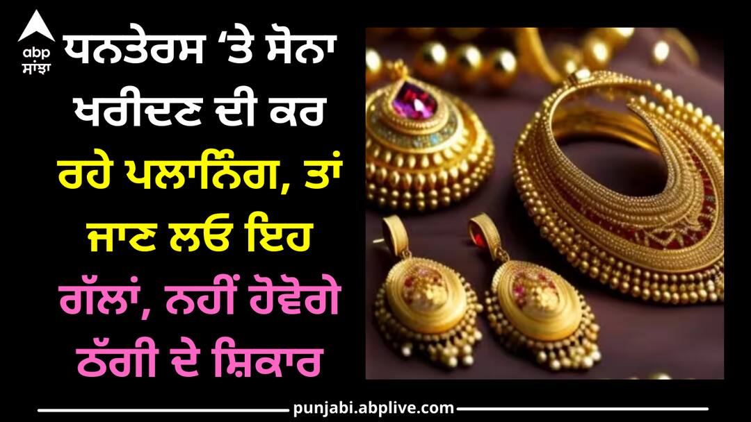 keep-these-things-in-mind-before-buying-gold-on-dhanteras Dhanteras 2023: ਧਨਤੇਰਸ ‘ਤੇ ਸੋਨਾ ਖਰੀਦਣ ਦੀ ਕਰ ਰਹੇ ਪਲਾਨਿੰਗ, ਤਾਂ ਜਾਣ ਲਓ ਇਹ ਗੱਲਾਂ, ਨਹੀਂ ਹੋਵੋਗੇ ਠੱਗੀ ਦੇ ਸ਼ਿਕਾਰ