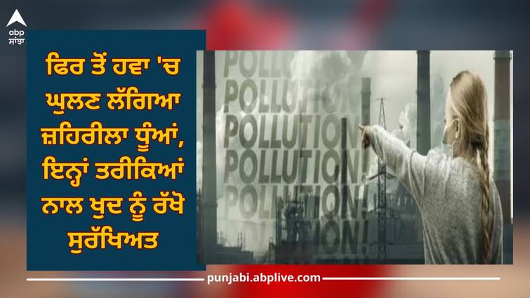 Health News follow these tips to be safe from air pollution Air Pollution Safety Tips: ਫਿਰ ਤੋਂ ਹਵਾ 'ਚ ਘੁਲਣ ਲੱਗਿਆ ਜ਼ਹਿਰੀਲਾ ਧੂੰਆਂ, ਇਨ੍ਹਾਂ ਤਰੀਕਿਆਂ ਨਾਲ ਖੁਦ ਨੂੰ ਰੱਖੋ ਸੁਰੱਖਿਅਤ