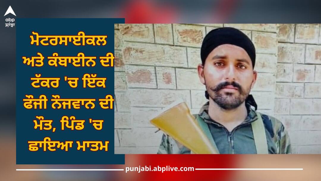 Punjab News: An army youth died in a collision between a motorcycle and a combine, mourning in village Punjab News: ਮੋਟਰਸਾਈਕਲ ਅਤੇ ਕੰਬਾਈਨ ਦੀ ਟੱਕਰ 'ਚ ਇੱਕ ਫੌਜੀ ਨੌਜਵਾਨ ਦੀ ਮੌਤ, ਪਿੰਡ 'ਚ ਛਾਇਆ ਮਾਤਮ