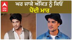 ਘਰ ਜਾਕੇ ਅੰਕਿਤ ਨੂੰ ਕਿਓਂ ਪੈਂਦੀ ਮਾਰ