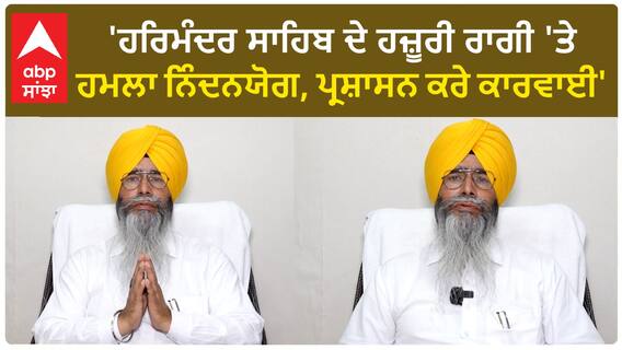 Punjab News। 'ਹਰਿਮੰਦਰ ਸਾਹਿਬ ਦੇ ਹਜ਼ੂਰੀ ਰਾਗੀ 'ਤੇ ਹਮਲਾ ਨਿੰਦਨਯੋਗ, ਪ੍ਰਸ਼ਾਸਨ ਕਰੇ ਕਾਰਵਾਈ'