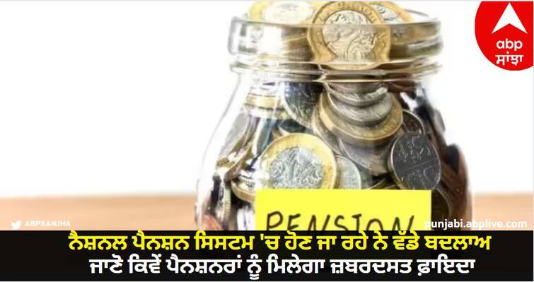 Changes are going to happen in the National Pension System, know how pensioners will get huge benefits NPS Rules: ਨੈਸ਼ਨਲ ਪੈਨਸ਼ਨ ਸਿਸਟਮ 'ਚ ਹੋਣ ਜਾ ਰਹੇ ਨੇ ਵੱਡੇ ਬਦਲਾਅ, ਜਾਣੋ ਕਿਵੇਂ ਪੈਨਸ਼ਨਰਾਂ ਨੂੰ ਮਿਲੇਗਾ ਜ਼ਬਰਦਸਤ ਫ਼ਾਇਦਾ