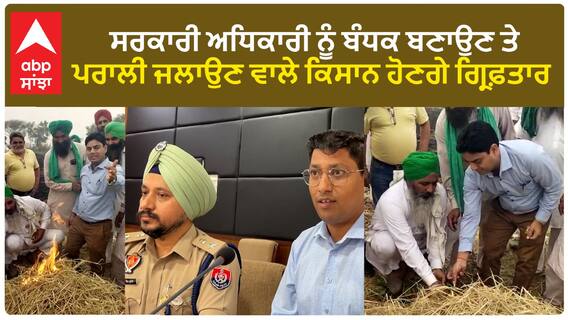 Punjab News। ਸਰਕਾਰੀ ਅਧਿਕਾਰੀ ਨੂੰ ਬੰਧਕ ਬਣਾਉਣ ਤੇ ਪਰਾਲੀ ਜਲਾਉਣ ਵਾਲੇ ਕਿਸਾਨ ਹੋਣਗੇ ਗ੍ਰਿਫ਼ਤਾਰ