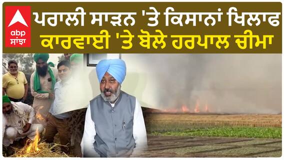 Punjab News। ਪਰਾਲੀ ਸਾੜਨ 'ਤੇ ਕਿਸਾਨਾਂ ਖਿਲਾਫ ਕਾਰਵਾਈ 'ਤੇ ਬੋਲੇ ਹਰਪਾਲ ਚੀਮਾ