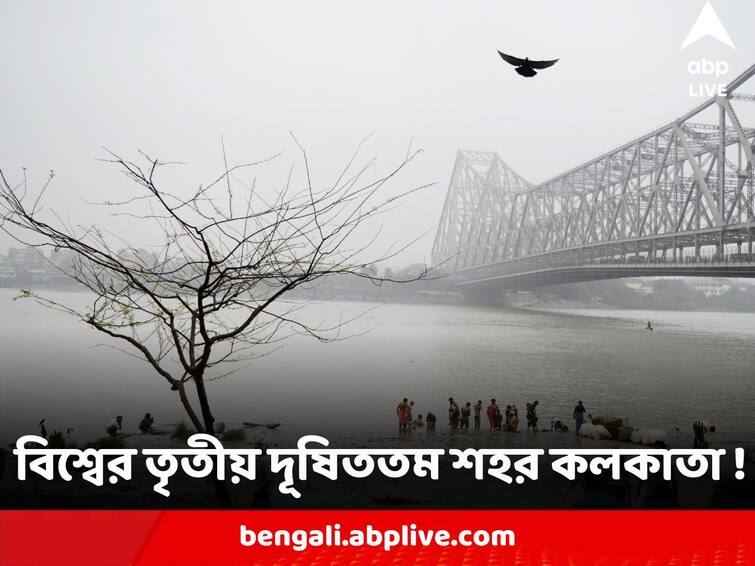 Kolkata in number 3 of Most Polluted Cities in World followed by Delhi and Lahore Most Polluted Cities : বাতাসে বাড়ছে বিষবাষ্প, বিশ্বের তৃতীয় দূষিততম শহর কলকাতা !