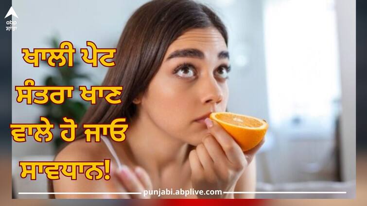 Oranges: Be careful eating oranges on an empty stomach! Know what side effects can be Oranges: ਖਾਲੀ ਪੇਟ ਸੰਤਰਾ ਖਾਣ ਵਾਲੇ ਹੋ ਜਾਓ ਸਾਵਧਾਨ! ਜਾਣੋ ਕੀ ਹੋ ਸਕਦੇ ਨੇ ਸਾਈਡ ਇਫੈਕਟ